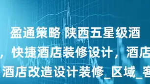 盈通策略 陕西五星级酒店装修施工，快捷酒店装修设计，酒店改造设计装修_区域_客房_流线