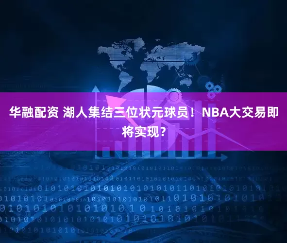 华融配资 湖人集结三位状元球员！NBA大交易即将实现？