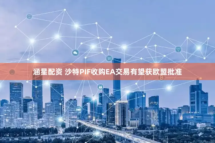 涵星配资 沙特PIF收购EA交易有望获欧盟批准